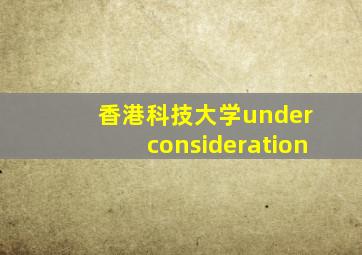 香港科技大学under consideration